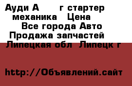 Ауди А4 1995г стартер 1,6adp механика › Цена ­ 2 500 - Все города Авто » Продажа запчастей   . Липецкая обл.,Липецк г.